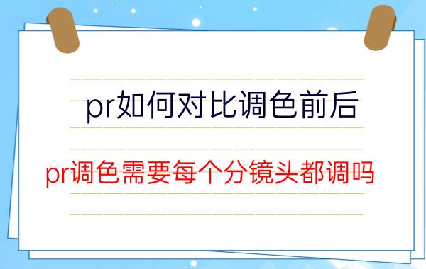 pr如何对比调色前后 pr调色需要每个分镜头都调吗？